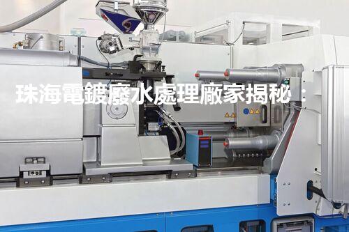 珠海電鍍廢水處理廠家揭秘：高效環(huán)保的秘密武器？
